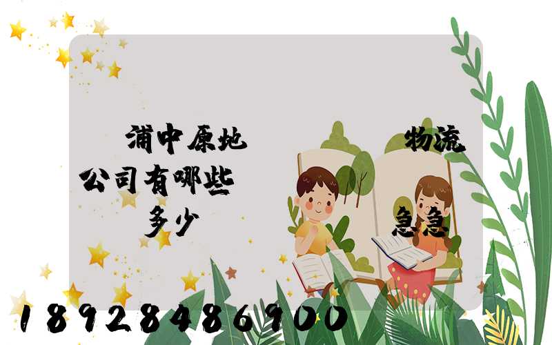 楊浦中原地區(qū)物流公司有哪些,電話號(hào)碼多少。急急